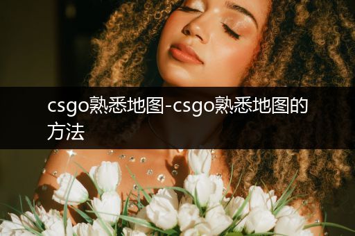 csgo熟悉地图-csgo熟悉地图的方法