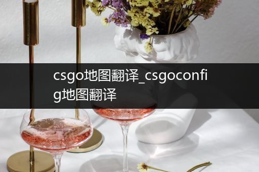 csgo地图翻译_csgoconfig地图翻译