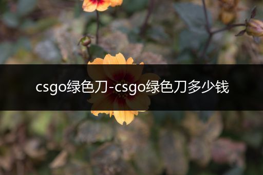 csgo绿色刀-csgo绿色刀多少钱