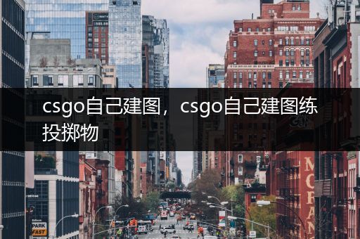 csgo自己建图，csgo自己建图练投掷物