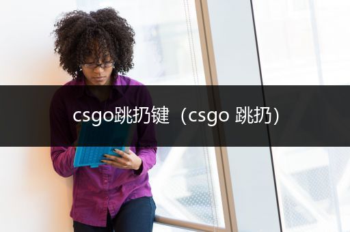 csgo跳扔键（csgo 跳扔）