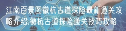 江南百景图徽杭古道探险最新通关攻略介绍,徽杭古道探险通关技巧攻略