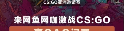 网鱼网咖官网：来网鱼网咖激战CS:GO，赢CS:GO亚洲邀请赛总决赛门票